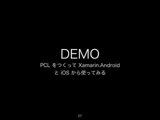 DEMO
PCL をつくって Xamarin.Android
と iOS から使ってみる

27

 