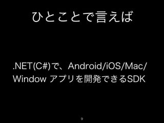 ひとことで言えば

.NET(C#)で、Android/iOS/Mac/
Window アプリを開発できるSDK

9

 