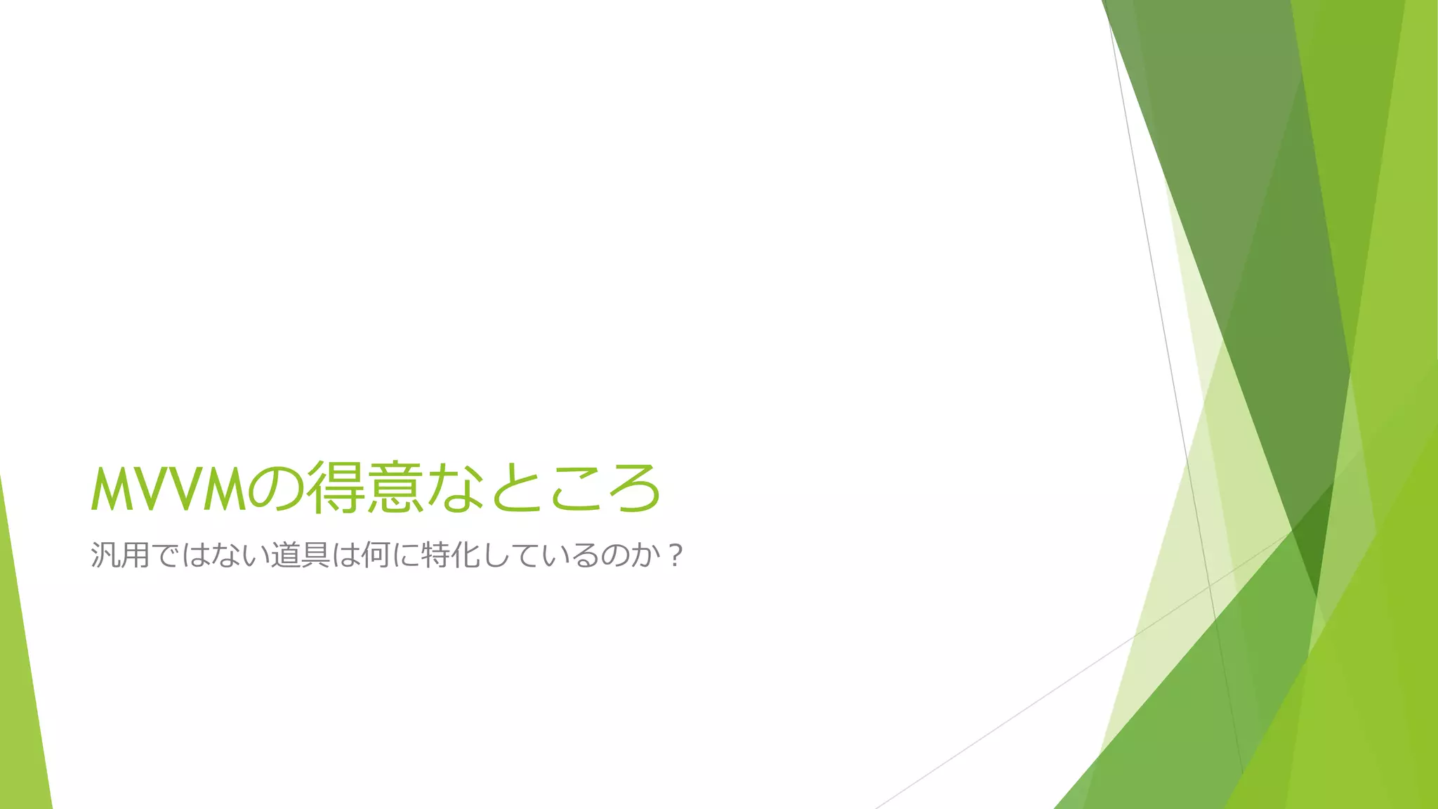 MVVMの得意なところ 
汎用ではない道具は何に特化しているのか？ 
 