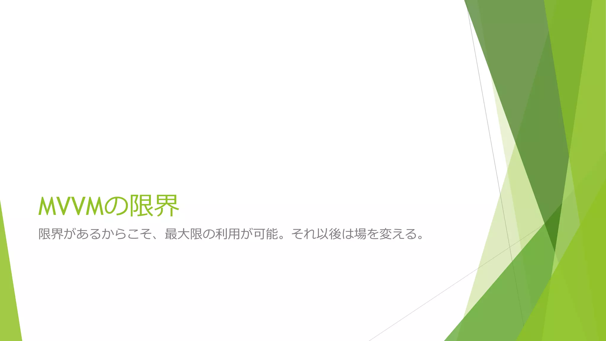 MVVMの限界 
限界があるからこそ、最大限の利用が可能。それ以後は場を変える。 
 
