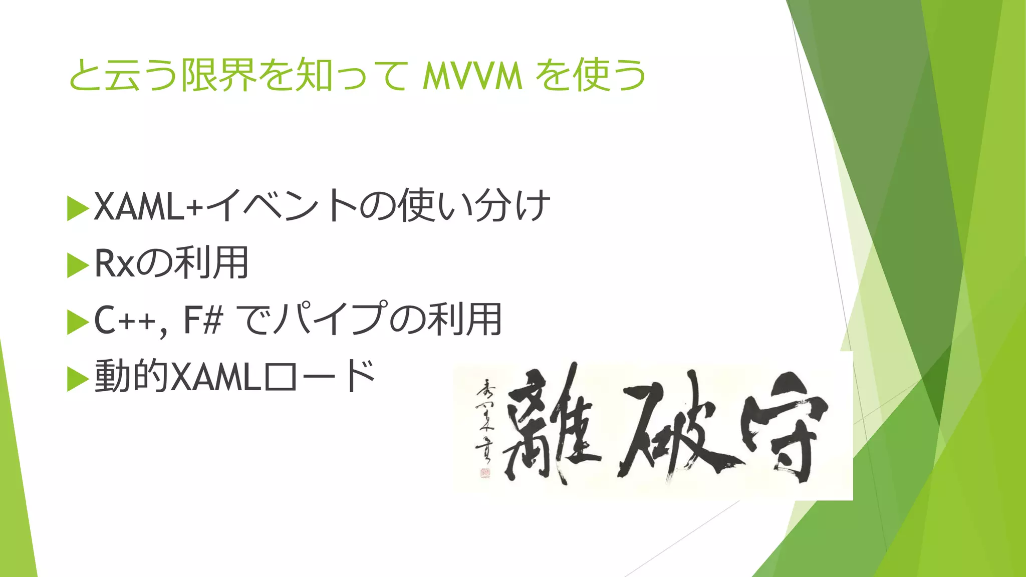 と云う限界を知ってMVVM を使う 
XAML+イベントの使い分け 
Rxの利用 
C++, F# でパイプの利用 
動的XAMLロード 
 