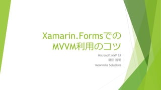 Xamarin.Formsでの 
MVVM利用のコツ 
Microsoft MVP C# 
増田智明 
Moonmile Solutions 
 