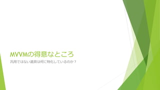 MVVMの得意なところ 
汎用ではない道具は何に特化しているのか？ 
 
