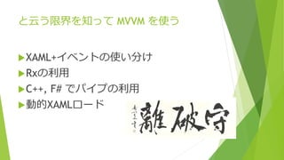と云う限界を知ってMVVM を使う 
XAML+イベントの使い分け 
Rxの利用 
C++, F# でパイプの利用 
動的XAMLロード 
 