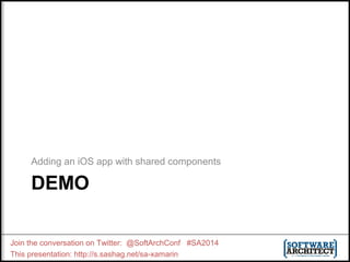 Adding an iOS app with shared components 
DEMO 
Join the conversation on Twitter: @SoftArchConf #SA2014 
This presentation: http://s.sashag.net/sa-xamarin 
 