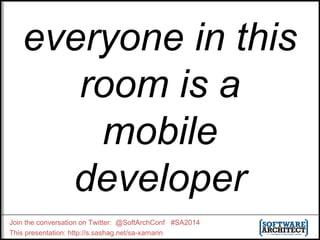 everyone in this 
room is a 
mobile 
developer 
Join the conversation on Twitter: @SoftArchConf #SA2014 
This presentation: http://s.sashag.net/sa-xamarin 
 