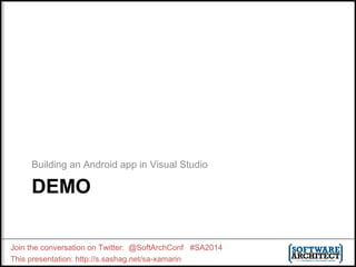 Building an Android app in Visual Studio 
DEMO 
Join the conversation on Twitter: @SoftArchConf #SA2014 
This presentation: http://s.sashag.net/sa-xamarin 
 