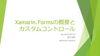 Xamarin.Formsの概要と 
カスタムコントロール 
Microsoft MVP C# 
増田智明 
Moonmile Solutions 
 