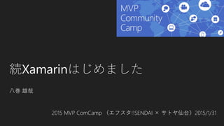 続Xamarinはじめました
八巻 雄哉
2015 MVP ComCamp （エフスタ!!SENDAI × サトヤ仙台）2015/1/31
 
