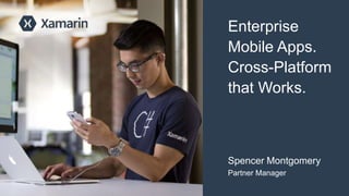 Spencer Montgomery
Partner Manager
Enterprise
Mobile Apps.
Cross-Platform
that Works.
 