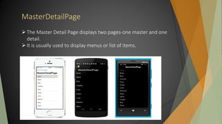 MasterDetailPage
The Master Detail Page displays two pages-one master and one
detail.
It is usually used to display menus or list of items.
 