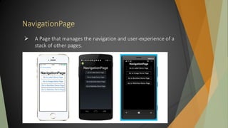 NavigationPage
 A Page that manages the navigation and user-experience of a
stack of other pages.
 