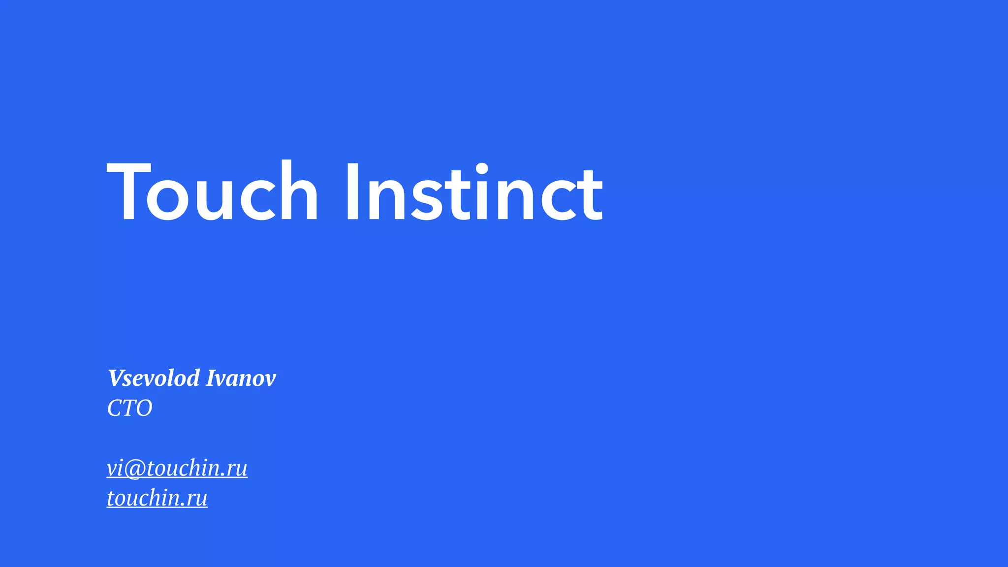 Touch Instinct
Vsevolod Ivanov
CTO
vi@touchin.ru
touchin.ru
 