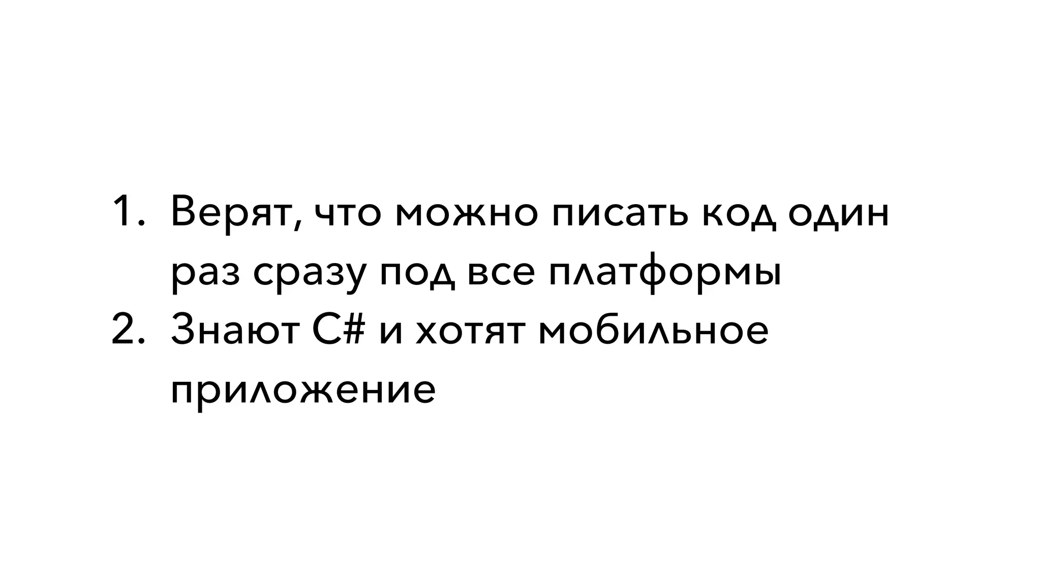1. Верят, что можно писать код один
раз сразу под все платформы
2. Знают C# и хотят мобильное
приложение
 