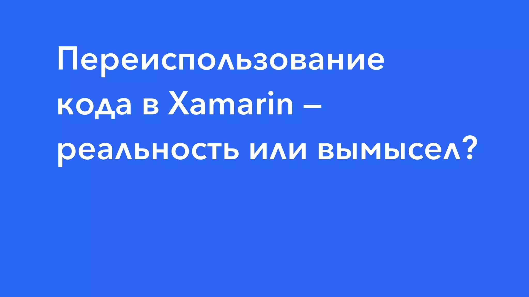 Переиспользование
кода в Xamarin —
реальность или вымысел?
 