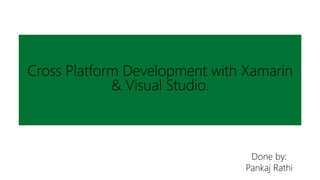 Cross Platform Development with Xamarin
& Visual Studio.
Done by:
Pankaj Rathi
 