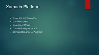 Xamarin Platform
 Visual Studio Integration
 Xamarin Studio
 Component Store
 Xamarin Designer for iOS
 Xamarin Designer for Android
 