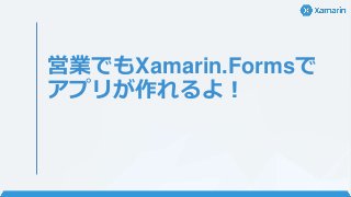 営業でもXamarin.Formsで
アプリが作れるよ！
 