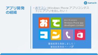 アプリ開発
の経緯
• おでコン (Windows Phone アプリコンテス
ト) にアプリを出したい！
 