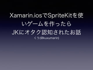 Xamarin.iosでSpriteKitを使
いゲームを作ったら
JKにオタク認知されたお話
くう(@kuxumarin)
 