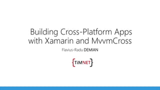 Building Cross-Platform Apps
with Xamarin and MvvmCross
Flavius-Radu DEMIAN
 