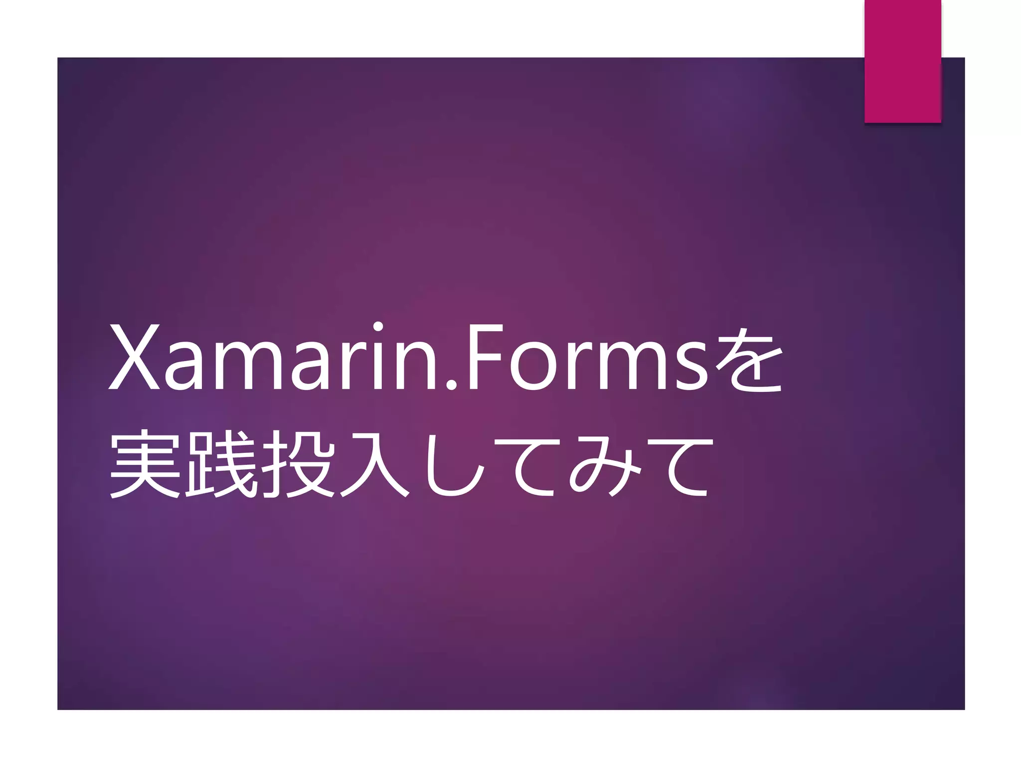 Xamarin.Formsを
実践投入してみて
 