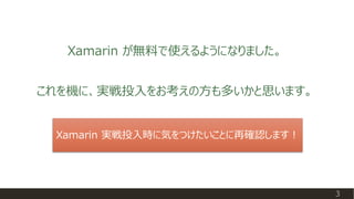 Xamarin が無料で使えるようになりました。
Xamarin 実戦投入時に気をつけたいことに再確認します！
3
これを機に、実戦投入をお考えの方も多いかと思います。
 