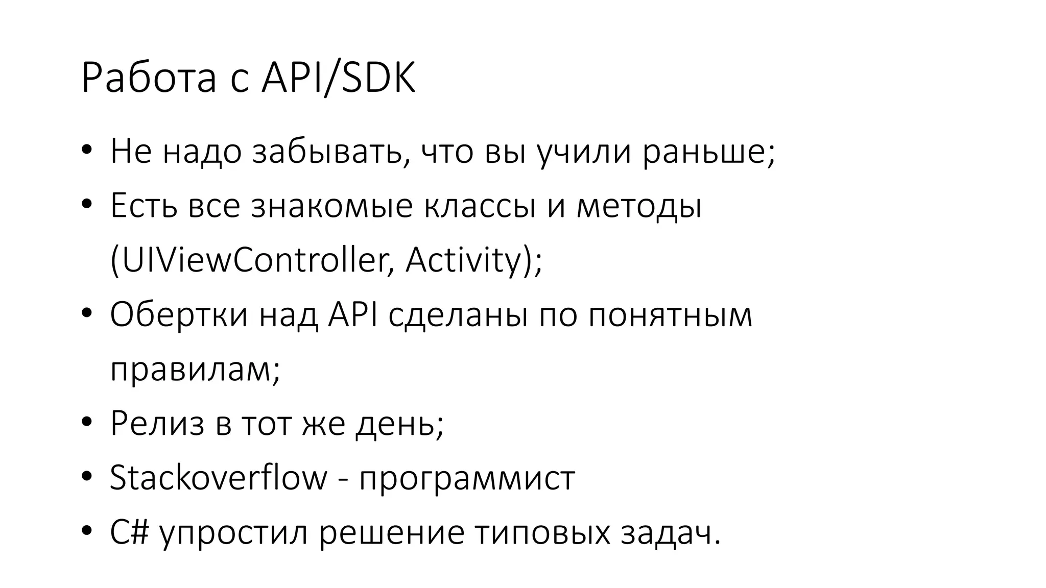 Работа с API/SDK
• Не надо забывать, что вы учили раньше;
• Есть все знакомые классы и методы
(UIViewController, Activity);
• Обертки над API сделаны по понятным
правилам;
• Релиз в тот же день;
• Stackoverflow - программист
• C# упростил решение типовых задач.
 