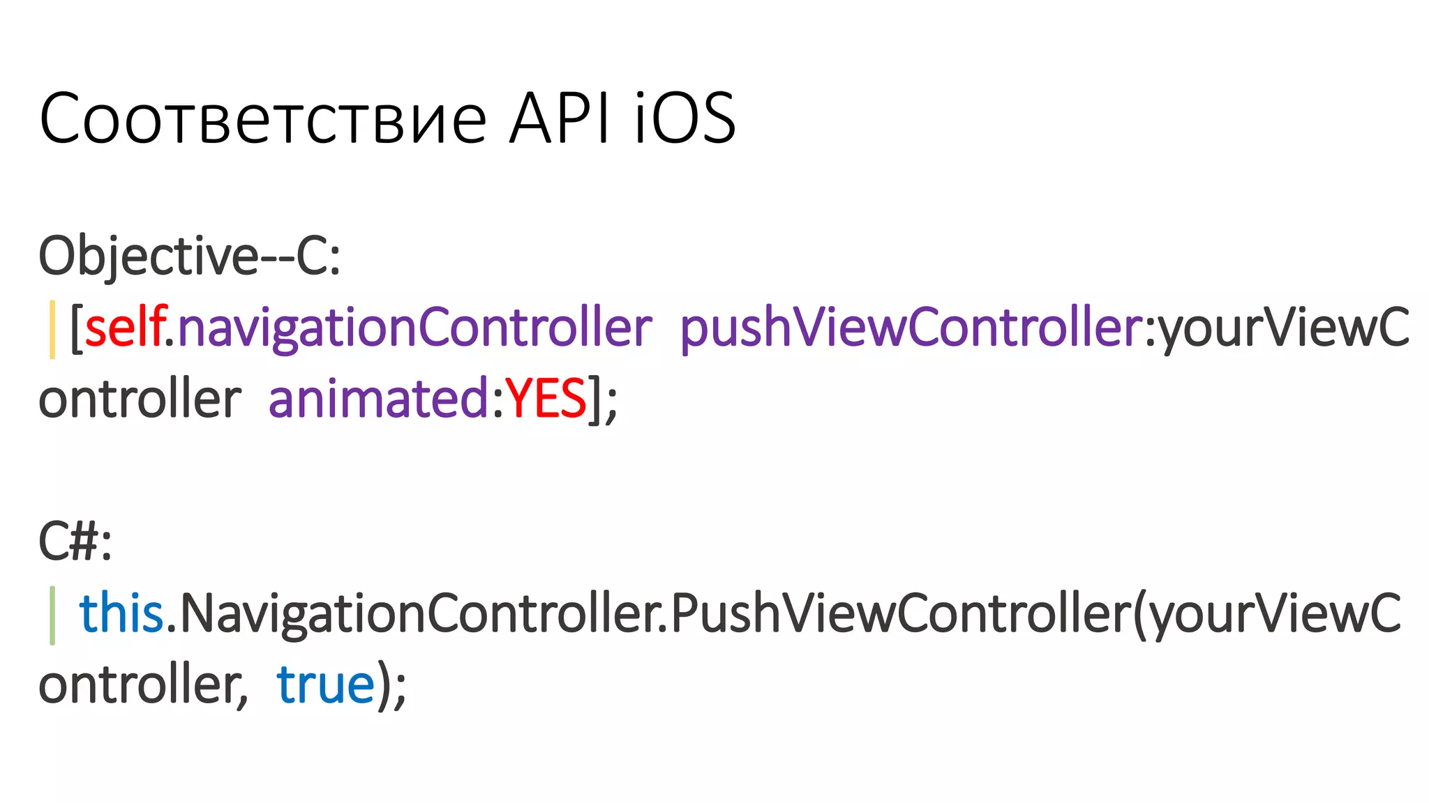 Objective-‐C:
│[self.navigationController pushViewController:yourViewC
ontroller animated:YES];
C#:
│ this.NavigationController.PushViewController(yourViewC
ontroller, true);
Соответствие API iOS
 