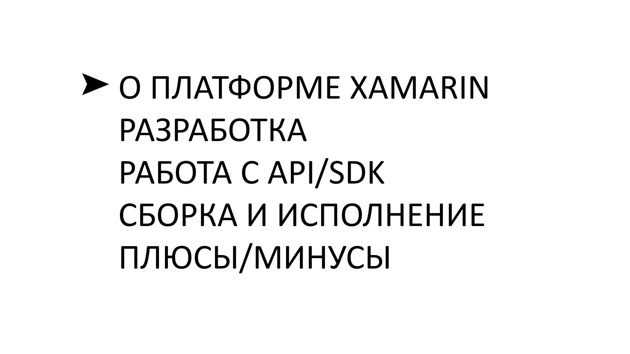 О ПЛАТФОРМЕ XAMARIN
РАЗРАБОТКА
РАБОТА С API/SDK
СБОРКА И ИСПОЛНЕНИЕ
ПЛЮСЫ/МИНУСЫ
➤
 