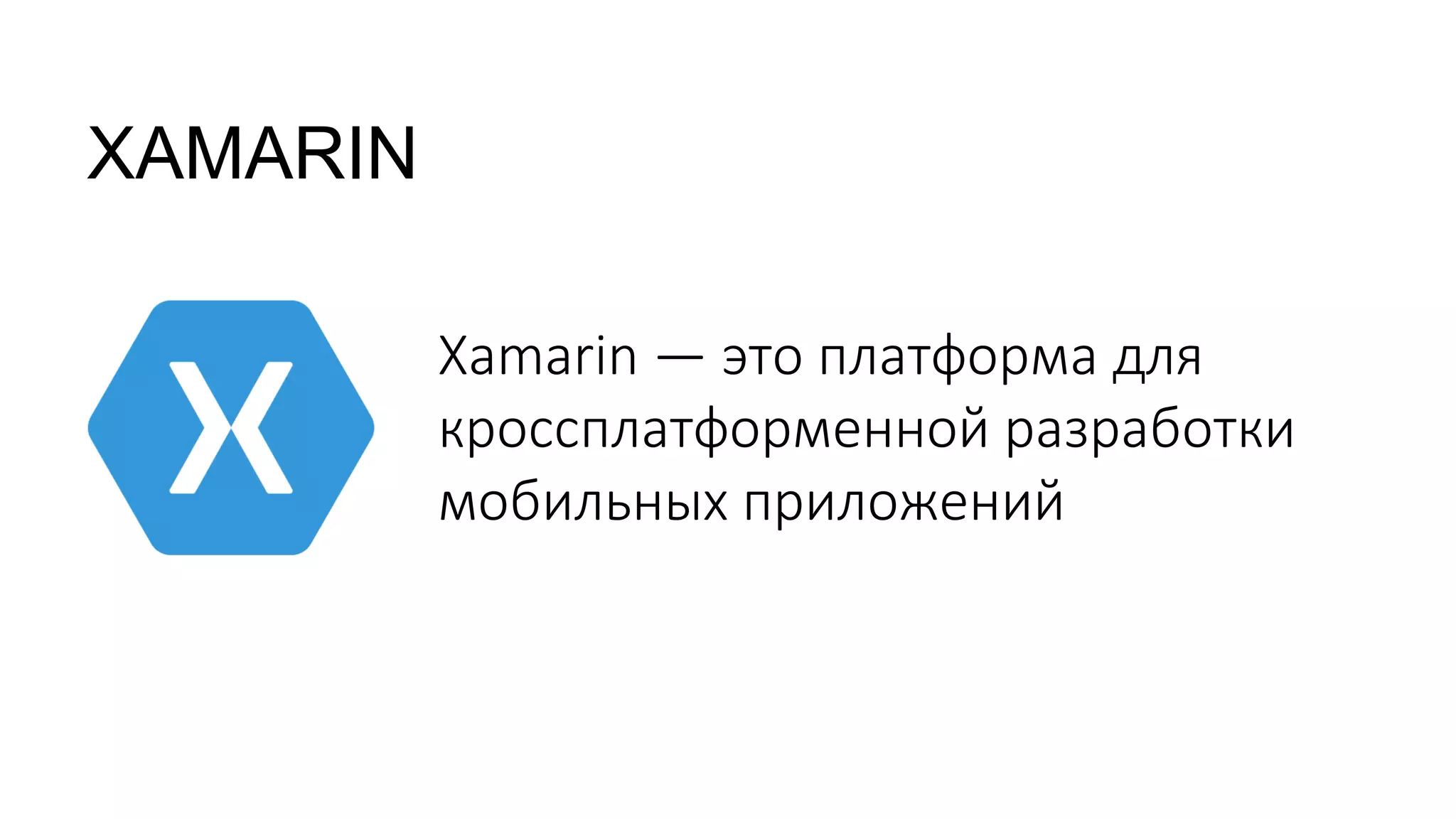 XAMARIN
Xamarin — это платформа для
кроссплатформенной разработки
мобильных приложений
 