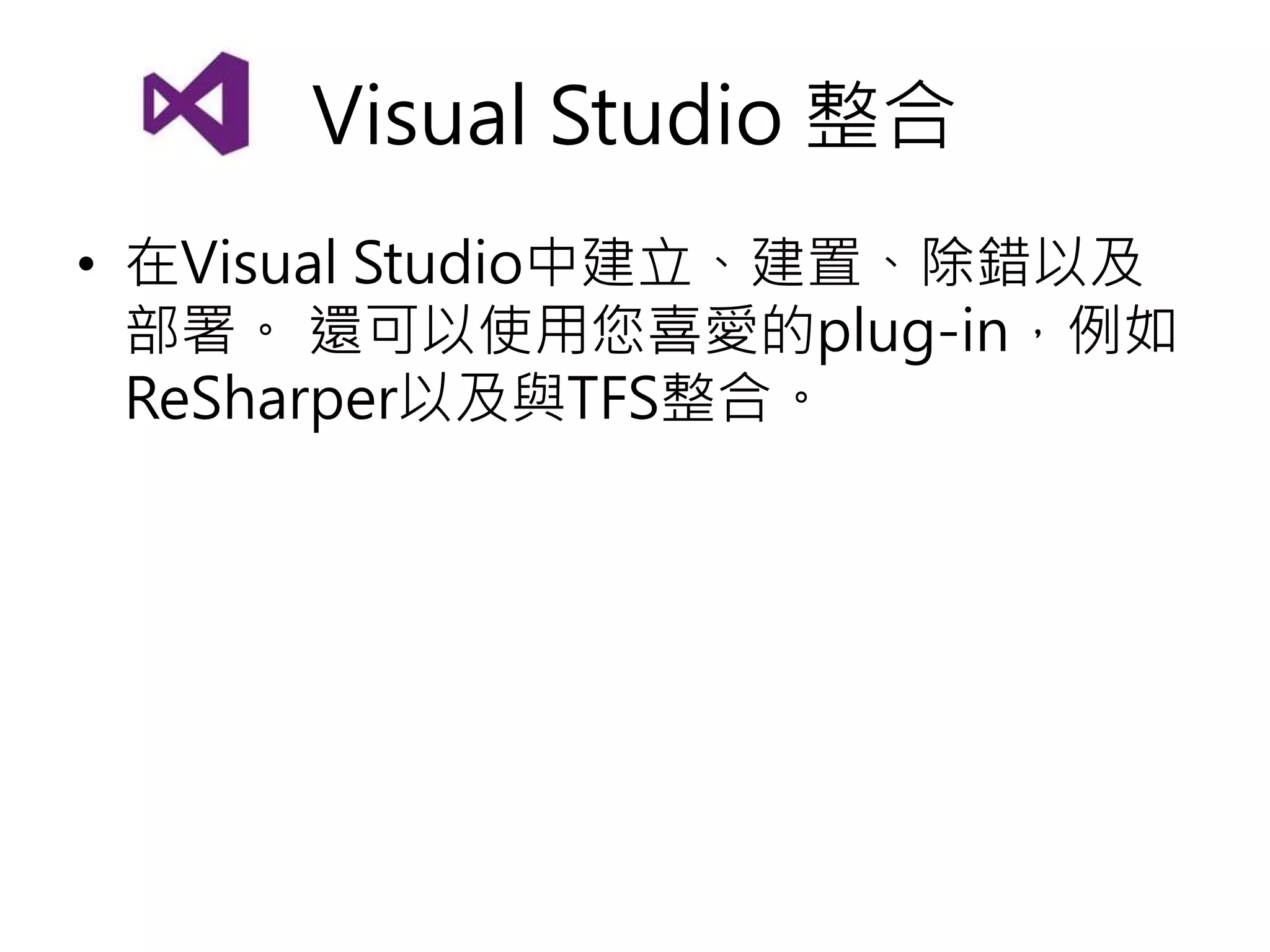Visual Studio 整合
• 在Visual Studio中建立、建置、除錯以及
部署。 還可以使用您喜愛的plug-in，例如
ReSharper以及與TFS整合。
 