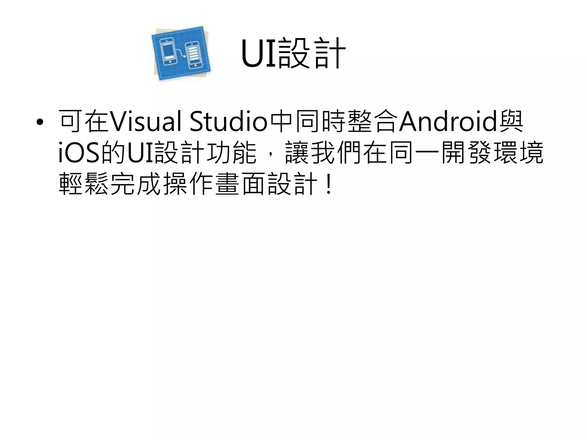 UI設計
• 可在Visual Studio中同時整合Android與
iOS的UI設計功能，讓我們在同一開發環境
輕鬆完成操作畫面設計 !
 