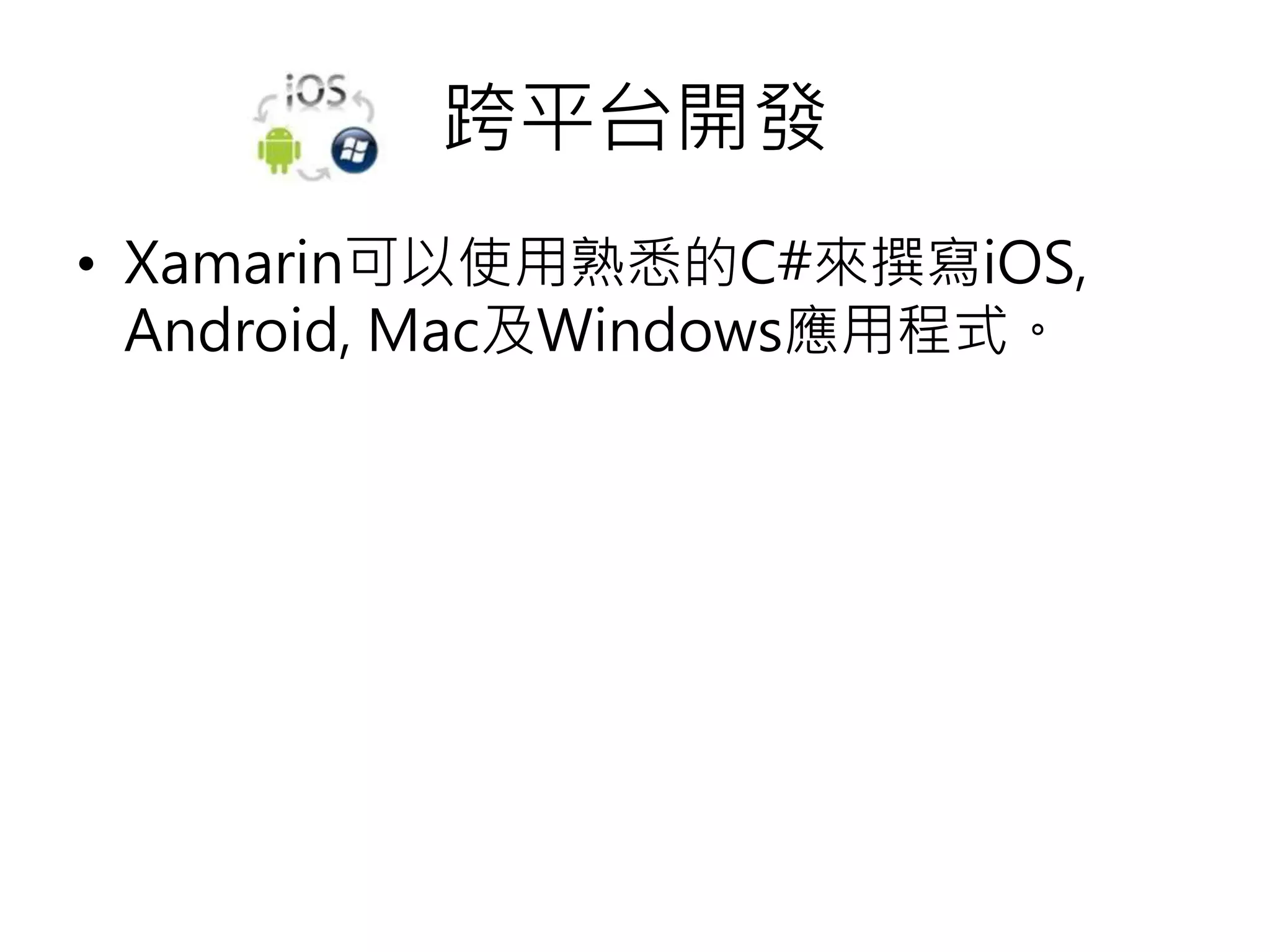 跨平台開發
• Xamarin可以使用熟悉的C#來撰寫iOS,
Android, Mac及Windows應用程式。
 