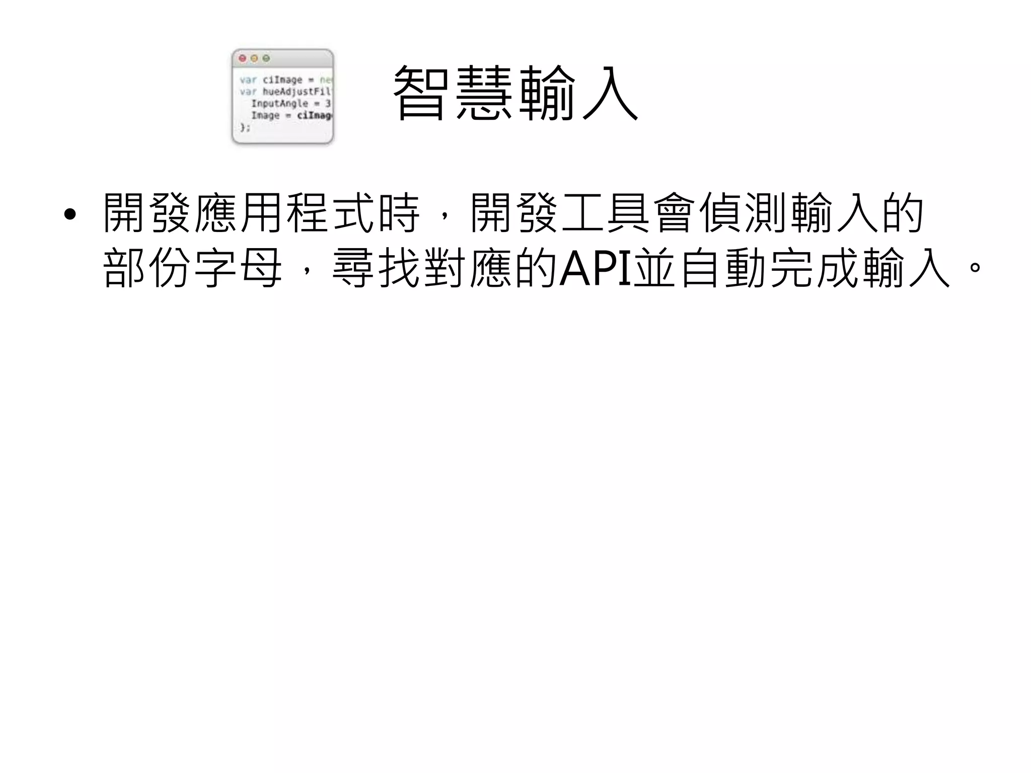 智慧輸入
• 開發應用程式時，開發工具會偵測輸入的
部份字母，尋找對應的API並自動完成輸入。
 