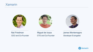 Xamarin
Nat Friedman Miguel de Icaza James Montemagno
CEO and Co-Founder CTO and Co-Founder Developer Evangelist
 
