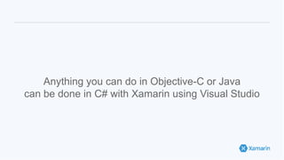 Anything you can do in Objective-C or Java
can be done in C# with Xamarin using Visual Studio
 