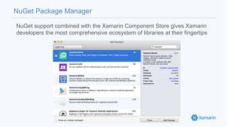 NuGet Package Manager
NuGet support combined with the Xamarin Component Store gives Xamarin
developers the most comprehensive ecosystem of libraries at their fingertips
 