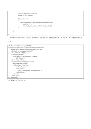 Xamarin.Forms では、イベントの発行・購読を行うためのメッセージングセンター(実体は MessegingCenter
クラス)というものを提供しています。これを使うことでページ間やオブジェクト間で、イベントのやりとり
を疎結合に行うことができます。メッセージングセンターは以下のメソッドを提供しています。
 Subscribe<TSender>(object subscriber, string message, Action<TSender> callback)
特定の型のメッセージ送信者が送信したメッセージを受信してコールバックで処理します。
 Subscribe<TSender, TArgs>(object subscriber, string message Action<TSender, TArgs> callback)
引数付きのメッセージ受信登録メソッドです。
 Send<TSender>(TSender sender, string message)
メッセージを送信します。
 Send<TSender, TArgs>(TSender sender, string message, TArgs args)
引数付きでメッセージを送信します。
 Unsbscribe<TSender>(object subscriber, string message)
指定したメッセージの受信を解除します。
 Unsbscribe<TSender, TArgs>(object subscriber, string message)
指定したメッセージの受信を解除します。
コード例を以下に示します。MyPage と NextPage というページ間でメッセージの送受信をしてみます。
MyPage のコードを以下に示します。
<?xml version="1.0" encoding="UTF-8"?>
<ContentPage xmlns="http://xamarin.com/schemas/2014/forms"
xmlns:x="http://schemas.microsoft.com/winfx/2009/xaml"
xmlns:local="clr-namespace:HelloWorld"
x:Class="HelloWorld.MyPage">
<ContentPage.Padding>
<OnPlatform x:TypeArguments="Thickness">
<On Platform="iOS">0,20,0,0</On>
</OnPlatform>
</ContentPage.Padding>
<StackLayout>
<Button Text="NextPage"
Clicked="ButtonNextPage_Clicked" />
<Label x:Name="labelState"
FontSize="Large" />
</StackLayout>
</ContentPage>
 