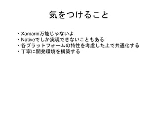 気をつけること
・Xamarin万能じゃないよ
・Nativeでしか実現できないこともある
・各プラットフォームの特性を考慮した上で共通化する
・丁寧に開発環境を構築する
 