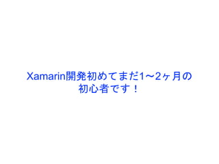 Xamarin開発初めてまだ1〜2ヶ月の
初心者です！
 