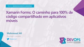 Xamarin Forms: O caminho para 100% de
código compartilhado em aplicativos
móveis
Mahmoud Ali
TRILHA | DESENVOLVIMENTO MODERNO
@akamud
 