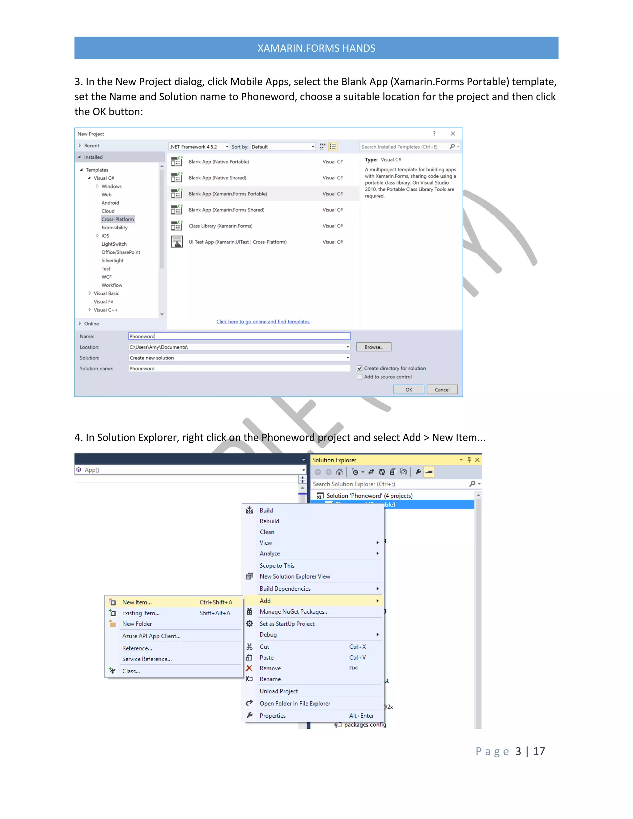 P a g e 3 | 17
XAMARIN.FORMS HANDS
3. In the New Project dialog, click Mobile Apps, select the Blank App (Xamarin.Forms Portable) template,
set the Name and Solution name to Phoneword, choose a suitable location for the project and then click
the OK button:
4. In Solution Explorer, right click on the Phoneword project and select Add > New Item...
 