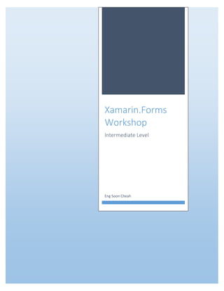 [Type here] [Type here] [Type here]
XAMARIN.FORMS WORKSHOP
Xamarin.Forms
Workshop
Intermediate Level
Eng Soon Cheah
 