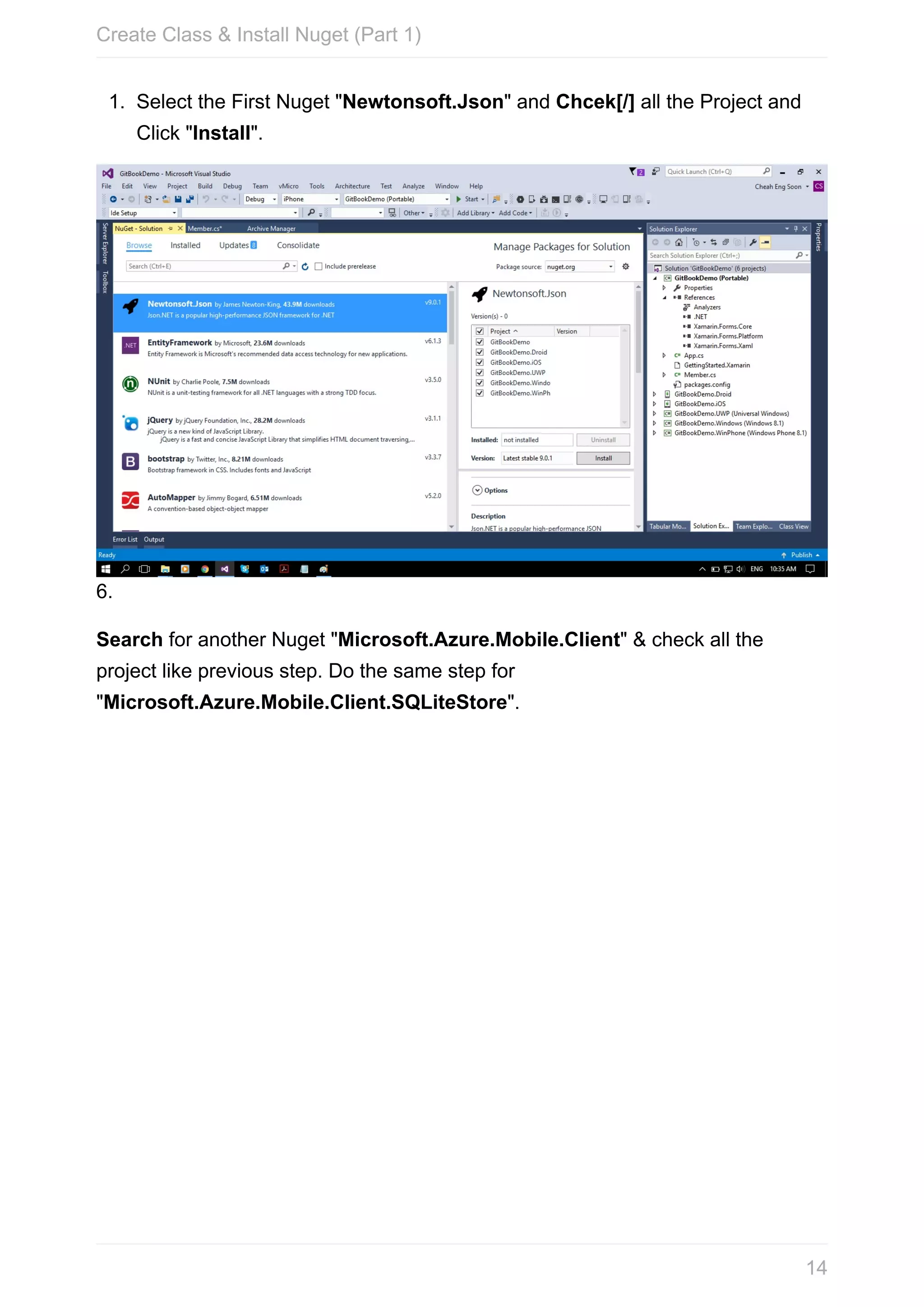 1. Select	the	First	Nuget	"Newtonsoft.Json"	and	Chcek[/]	all	the	Project	and Click	"Install". 6. Search	for	another	Nuget	"Microsoft.Azure.Mobile.Client"	&	check	all	the project	like	previous	step.	Do	the	same	step	for "Microsoft.Azure.Mobile.Client.SQLiteStore". Create	Class	&	Install	Nuget	(Part	1) 14 