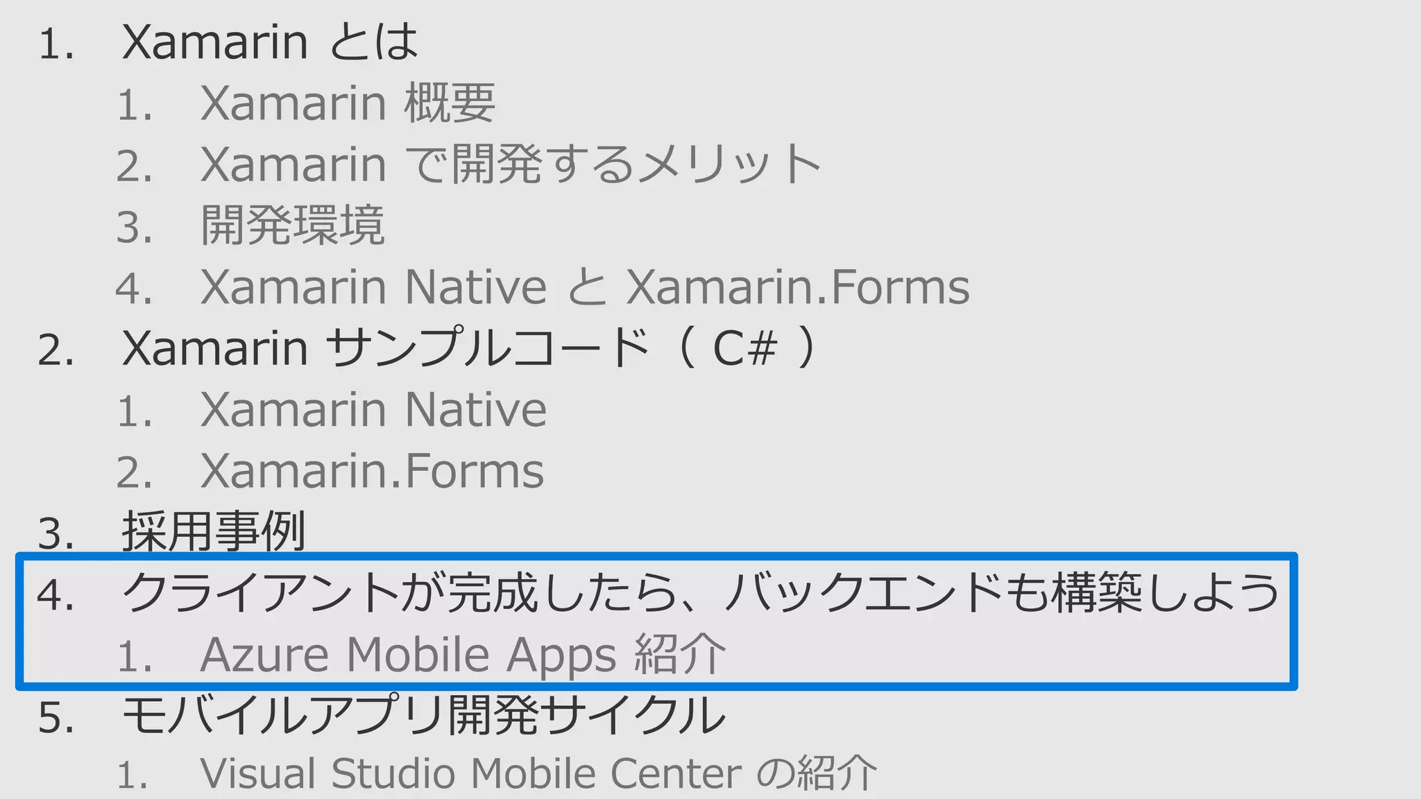 1. Xamarin 概要
2. Xamarin で開発するメリット
3. 開発環境
4. Xamarin Native と Xamarin.Forms
1. Xamarin Native
2. Xamarin.Forms
1. Azure Mobile Apps 紹介
1. Visual Studio Mobile Center の紹介
 