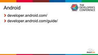 Globalcode – Open4education
Android
developer.android.com/
developer.android.com/guide/
 
