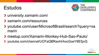 Globalcode – Open4education
Estudos
university.xamarin.com/
xamarin.com/resources
youtube.com/user/MicrosoftBrasil/search?query=xa
marin
meetup.com/Xamarin-Monkey-Hub-Sao-Paulo/
youtube.com/channel/UCFaQBRaoHrAxcGoeY8E5jvQ
 