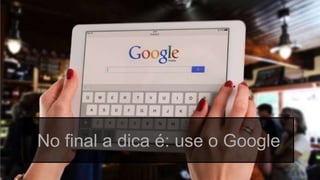 Globalcode – Open4education
No final a dica é: use o Google
 