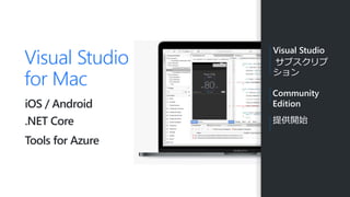 Visual Studio
for Mac
iOS / Android
.NET Core
Tools for Azure
Visual Studio
サブスクリプ
ション
Community
Edition
提供開始
 